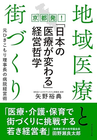 地域医療と街づくり 京都発！「日本の医療が変わる」経営哲学　元ひきこもり理事長の病院経営術